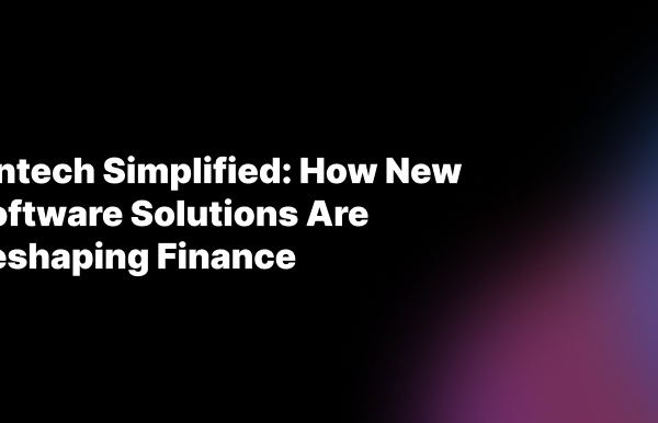 Fintech simplified: how new software solutions are reshaping finance