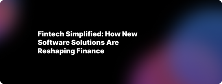 Fintech simplified: how new software solutions are reshaping finance